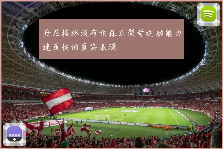 丹尼格林谈布伦森东契奇运动能力速度快的真实表现