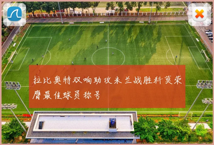 拉比奥特双响助攻米兰战胜科莫荣膺最佳球员称号