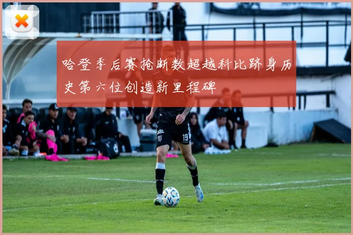 哈登季后赛抢断数超越科比跻身历史第六位创造新里程碑