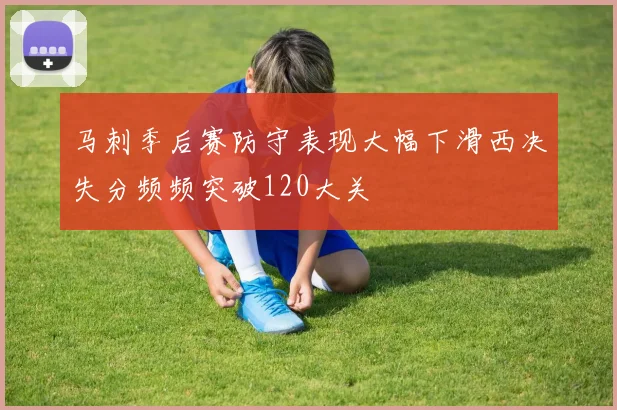 马刺季后赛防守表现大幅下滑西决失分频频突破120大关