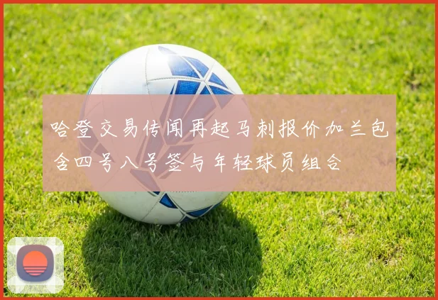 哈登交易传闻再起马刺报价加兰包含四号八号签与年轻球员组合